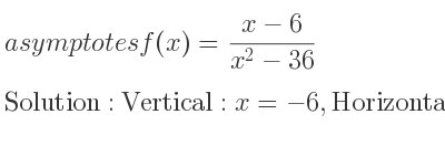 The asymptotes of f(x)=(x-6)/(x^2-36) is Vertical: x=-6,Horizontal: y=0